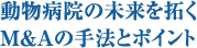 動物病院の未来を拓くM&Aの手法とポイント