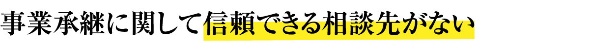 事業承継に関して信頼できる相談先がない